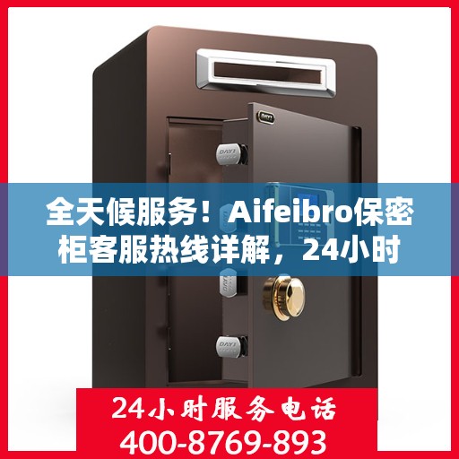全天候服务！Aifeibro保密柜客服热线详解，24小时无忧服务体验