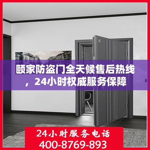 颐家防盗门全天候售后热线，24小时权威服务保障