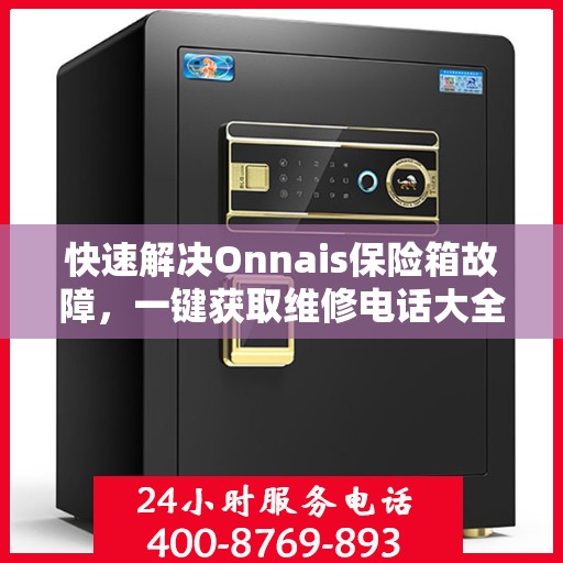 快速解决Onnais保险箱故障，一键获取维修电话大全