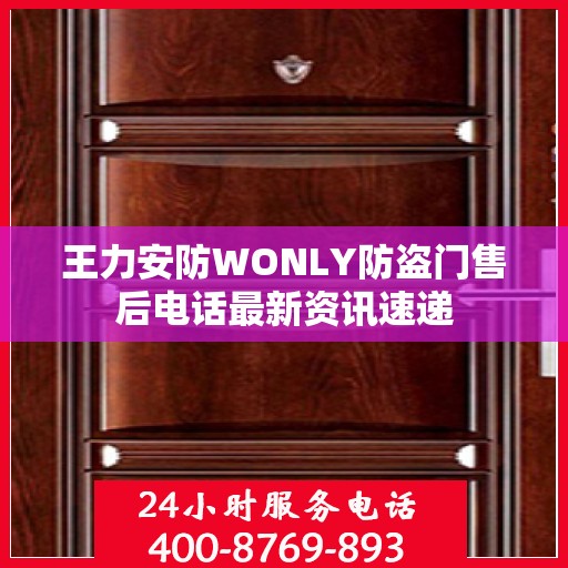 王力安防WONLY防盗门售后电话最新资讯速递
