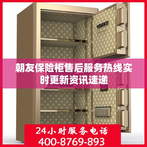 朝友保险柜售后服务热线实时更新资讯速递