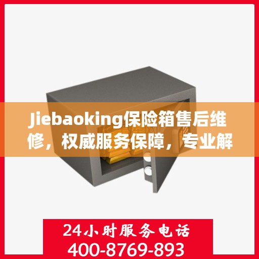 Jiebaoking保险箱售后维修，权威服务保障，专业解决您的安全锁事烦恼