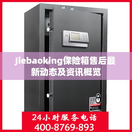 Jiebaoking保险箱售后最新动态及资讯概览