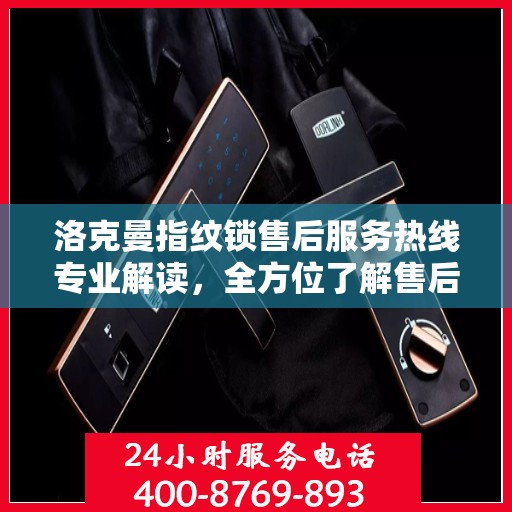 洛克曼指纹锁售后服务热线专业解读，全方位了解售后保障与支持服务