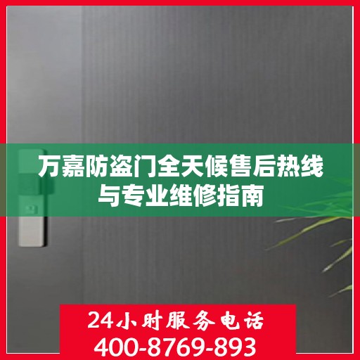 万嘉防盗门全天候售后热线与专业维修指南