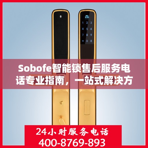 Sobofe智能锁售后服务电话专业指南，一站式解决方案权威指南