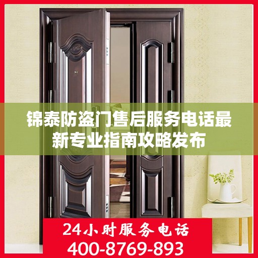 锦泰防盗门售后服务电话最新专业指南攻略发布