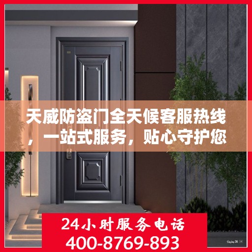 天威防盗门全天候客服热线，一站式服务，贴心守护您的安全门户