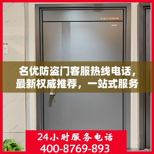名优防盗门客服热线电话，最新权威推荐，一站式服务保障