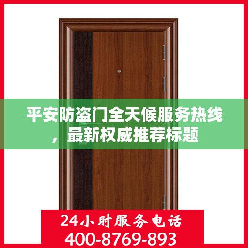 平安防盗门全天候服务热线，最新权威推荐标题