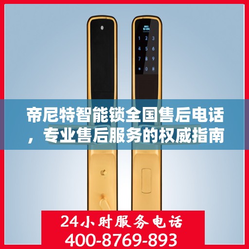 帝尼特智能锁全国售后电话，专业售后服务的权威指南