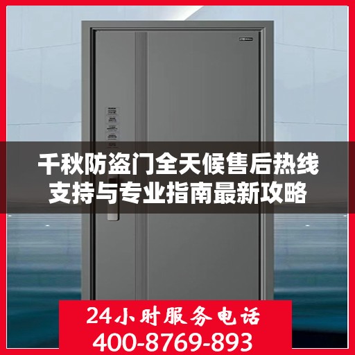 千秋防盗门全天候售后热线支持与专业指南最新攻略