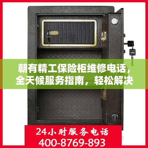 朝有精工保险柜维修电话，全天候服务指南，轻松解决您的维修难题