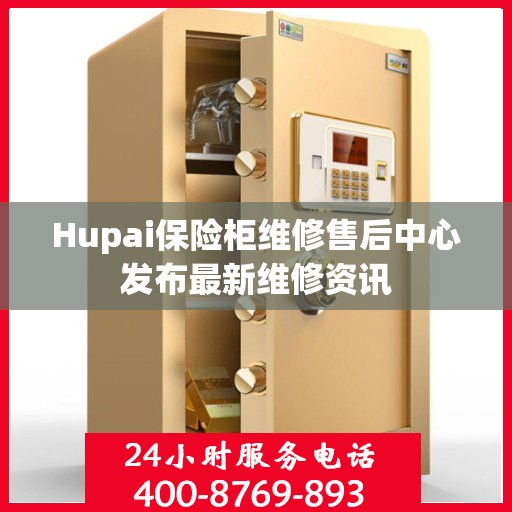 Hupai保险柜维修售后中心发布最新维修资讯