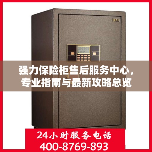 强力保险柜售后服务中心，专业指南与最新攻略总览