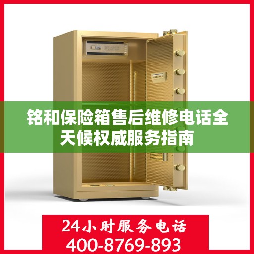 铭和保险箱售后维修电话全天候权威服务指南