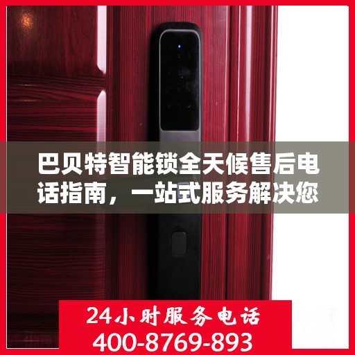 巴贝特智能锁全天候售后电话指南，一站式服务解决您的所有问题