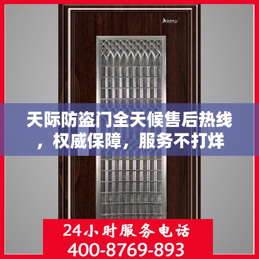 天际防盗门全天候售后热线，权威保障，服务不打烊