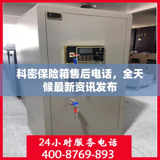 科密保险箱售后电话，全天候最新资讯发布