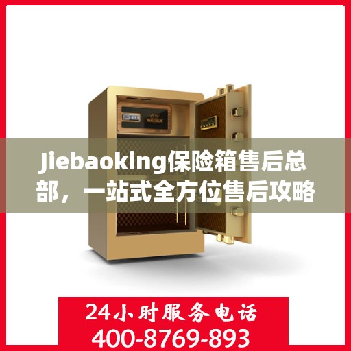 Jiebaoking保险箱售后总部，一站式全方位售后攻略