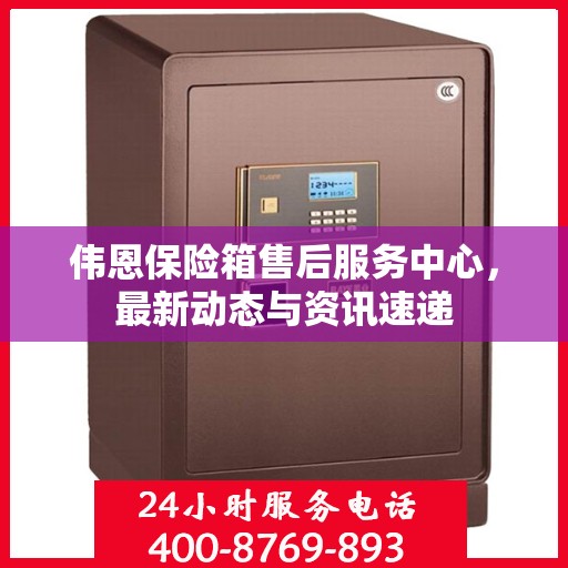 伟恩保险箱售后服务中心，最新动态与资讯速递