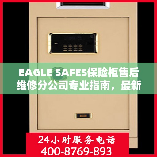 EAGLE SAFES保险柜售后维修分公司专业指南，最新售后维修攻略