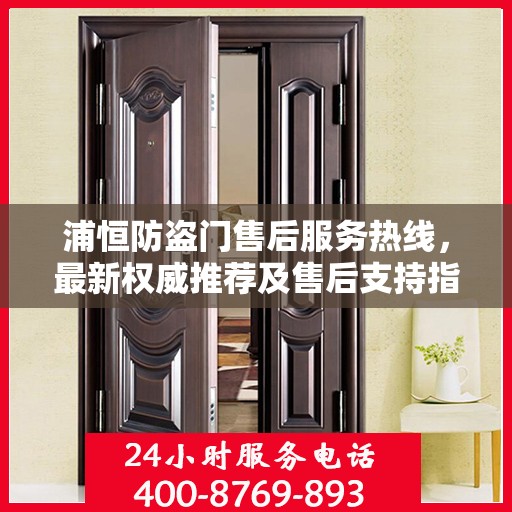 浦恒防盗门售后服务热线，最新权威推荐及售后支持指南