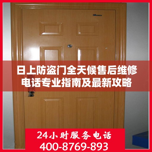 日上防盗门全天候售后维修电话专业指南及最新攻略