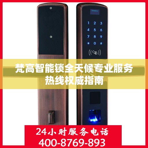 梵高智能锁全天候专业服务热线权威指南