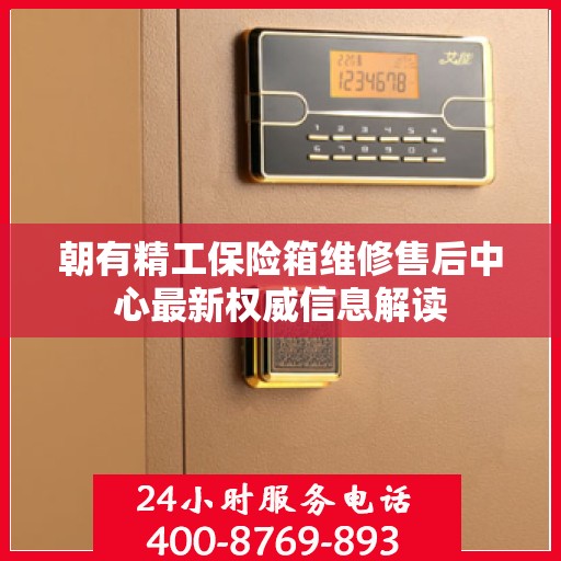 朝有精工保险箱维修售后中心最新权威信息解读