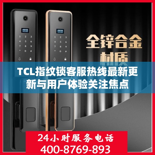 TCL指纹锁客服热线最新更新与用户体验关注焦点