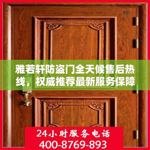 雅若轩防盗门全天候售后热线，权威推荐最新服务保障号码