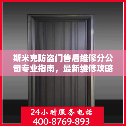 斯米克防盗门售后维修分公司专业指南，最新维修攻略速递