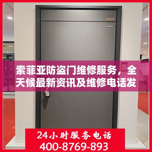 索菲亚防盗门维修服务，全天候最新资讯及维修电话发布