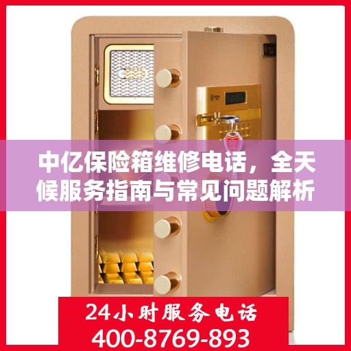 中亿保险箱维修电话，全天候服务指南与常见问题解析