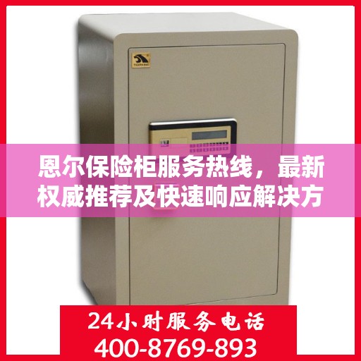 恩尔保险柜服务热线，最新权威推荐及快速响应解决方案