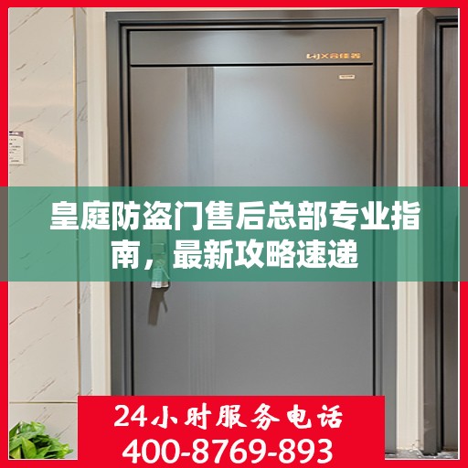 皇庭防盗门售后总部专业指南，最新攻略速递
