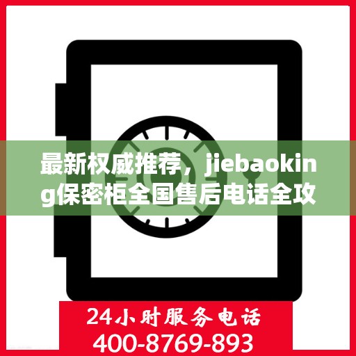 最新权威推荐，jiebaoking保密柜全国售后电话全攻略