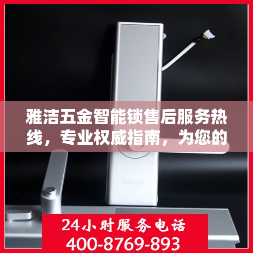 雅洁五金智能锁售后服务热线，专业权威指南，为您的安全保驾护航