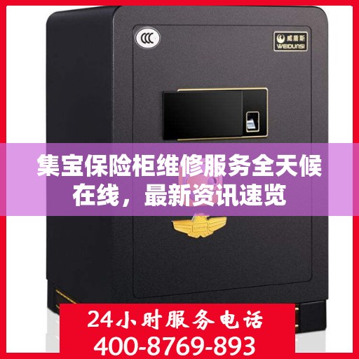 集宝保险柜维修服务全天候在线，最新资讯速览