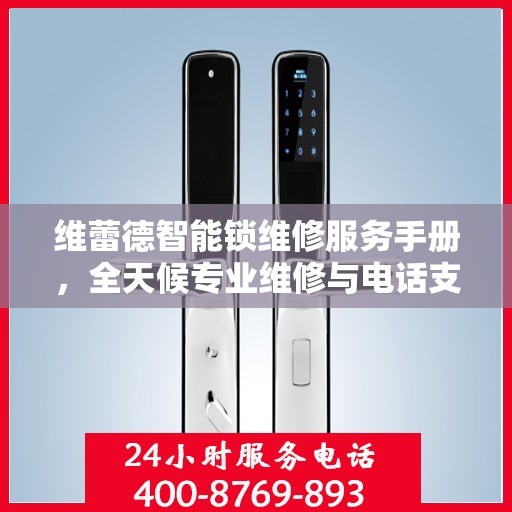 维蕾德智能锁维修服务手册，全天候专业维修与电话支持权威指南