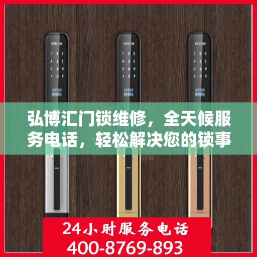 弘博汇门锁维修，全天候服务电话，轻松解决您的锁事困扰