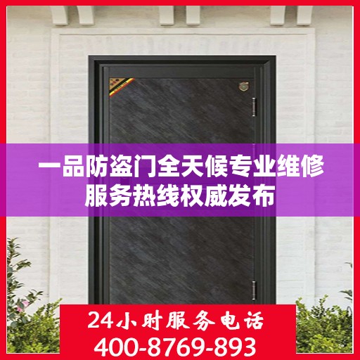一品防盗门全天候专业维修服务热线权威发布