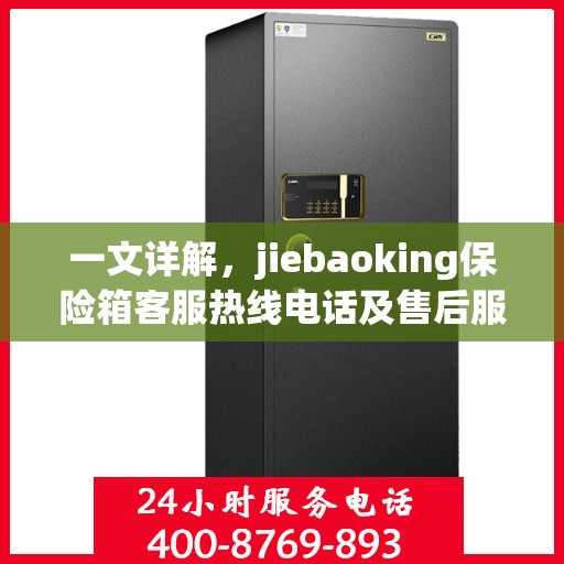 一文详解，jiebaoking保险箱客服热线电话及售后服务