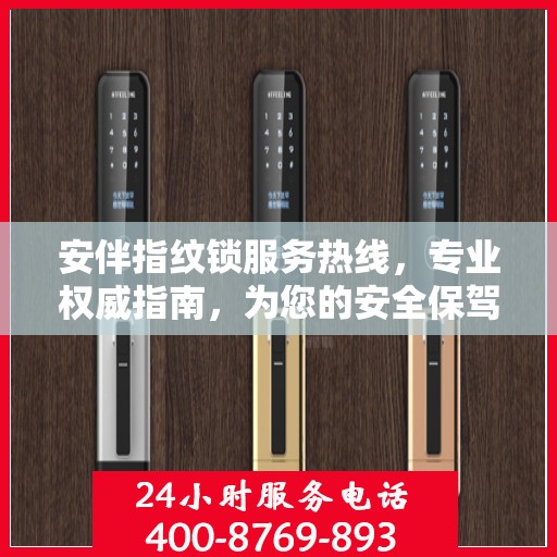 安伴指纹锁服务热线，专业权威指南，为您的安全保驾护航