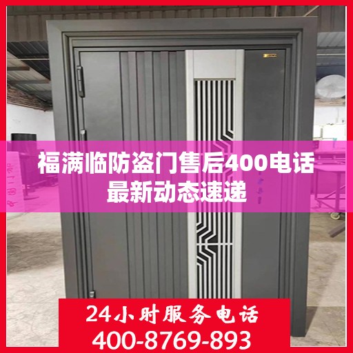 福满临防盗门售后400电话最新动态速递