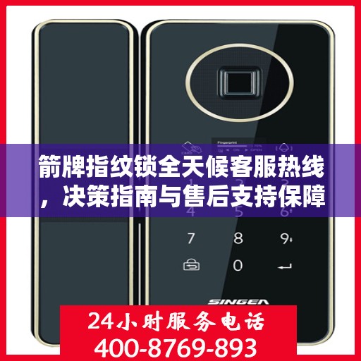 箭牌指纹锁全天候客服热线，决策指南与售后支持保障