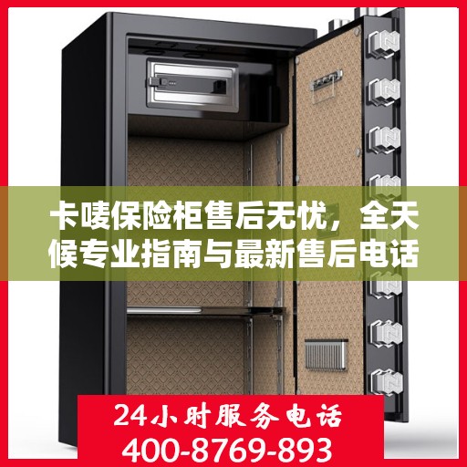 卡唛保险柜售后无忧，全天候专业指南与最新售后电话攻略
