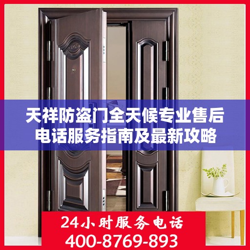 天祥防盗门全天候专业售后电话服务指南及最新攻略