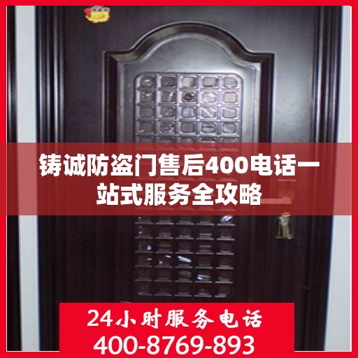 铸诚防盗门售后400电话一站式服务全攻略